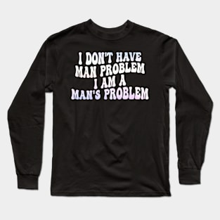 i don't have man problem i am a man's problem Long Sleeve T-Shirt